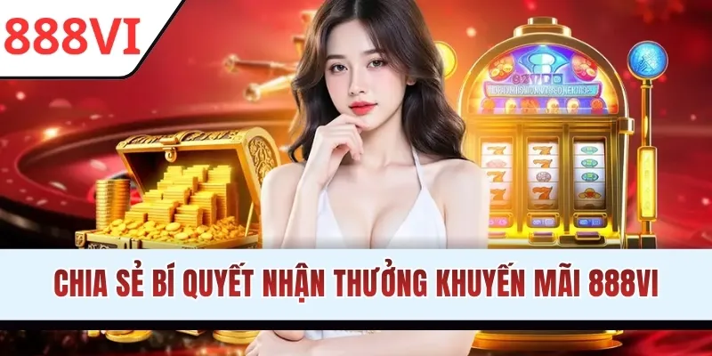 Chia sẻ bí quyết nhận thưởng khuyến mãi 888VI