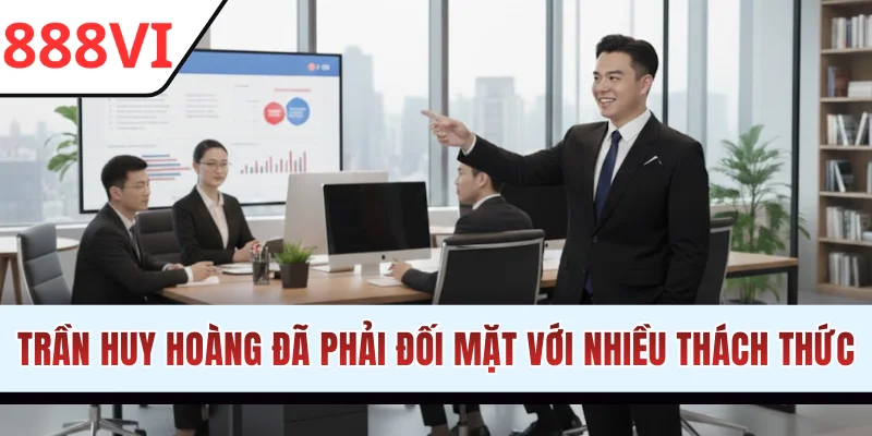 Trần Huy Hoàng phải đối mặt với nhiều thách thức